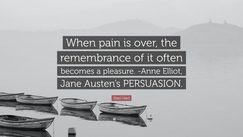 Staci Hart Quote: “When pain is over, the remembrance of it often becomes a pleasure. -Anne Elliot, Jane Austen’s PERSUASION.”