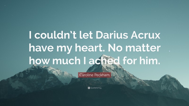 Caroline Peckham Quote: “I couldn’t let Darius Acrux have my heart. No matter how much I ached for him.”