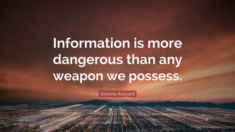 Victoria Aveyard Quote: “Information is more dangerous than any weapon we possess.”