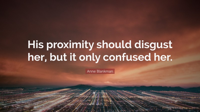 Anne Blankman Quote: “His proximity should disgust her, but it only confused her.”