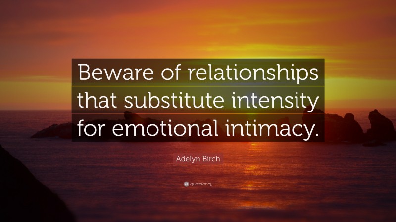 Adelyn Birch Quote: “Beware of relationships that substitute intensity for emotional intimacy.”