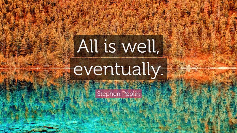 Stephen Poplin Quote: “All is well, eventually.”