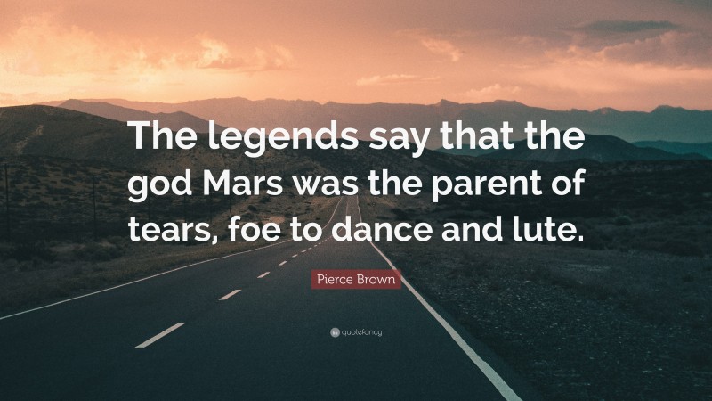 Pierce Brown Quote: “The legends say that the god Mars was the parent of tears, foe to dance and lute.”