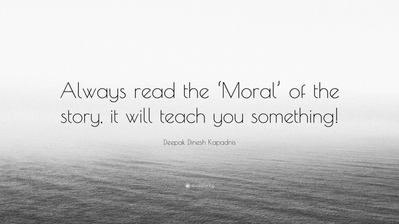 Deepak Dinesh Kapadnis Quote: “Always read the ‘Moral’ of the story, it will teach you something!”