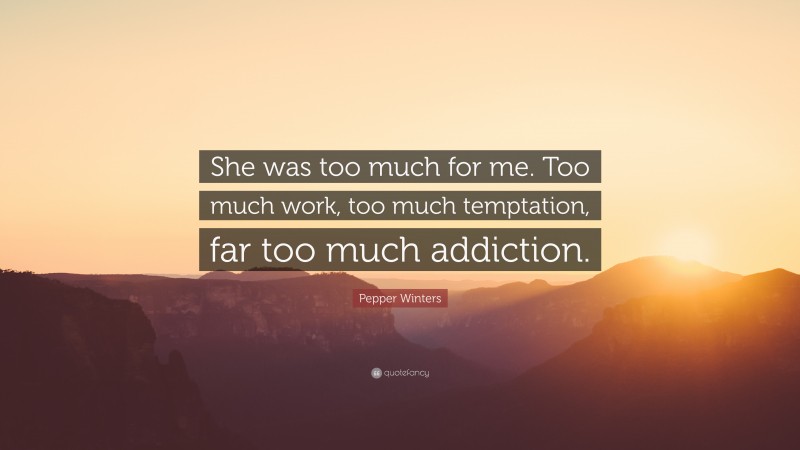 Pepper Winters Quote: “She was too much for me. Too much work, too much temptation, far too much addiction.”