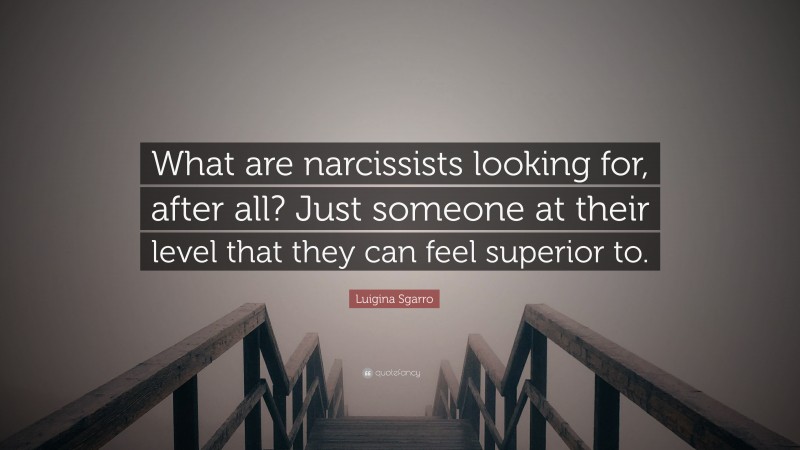 Luigina Sgarro Quote: “What are narcissists looking for, after all? Just someone at their level that they can feel superior to.”