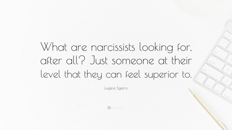 Luigina Sgarro Quote: “What are narcissists looking for, after all? Just someone at their level that they can feel superior to.”