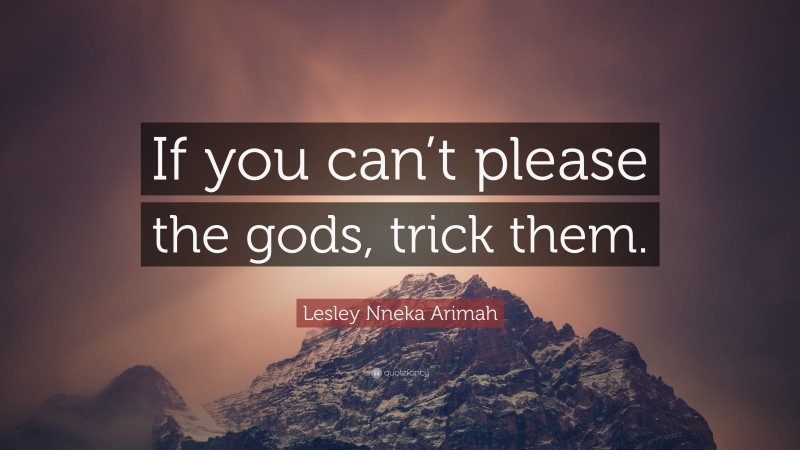 Lesley Nneka Arimah Quote: “If you can’t please the gods, trick them.”