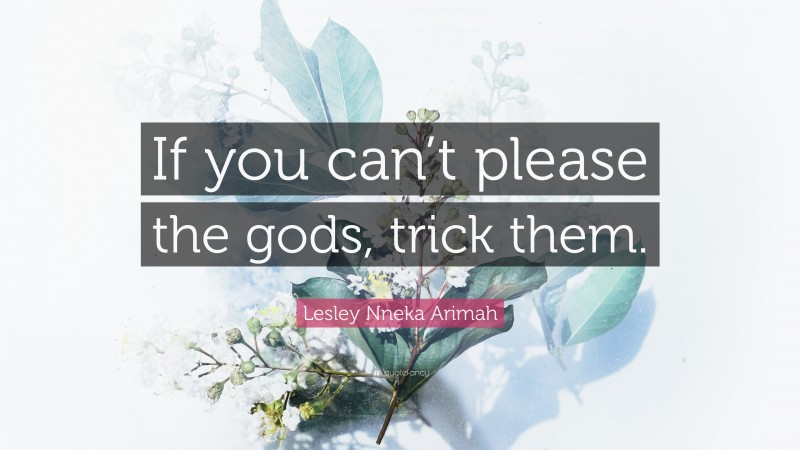 Lesley Nneka Arimah Quote: “If you can’t please the gods, trick them.”