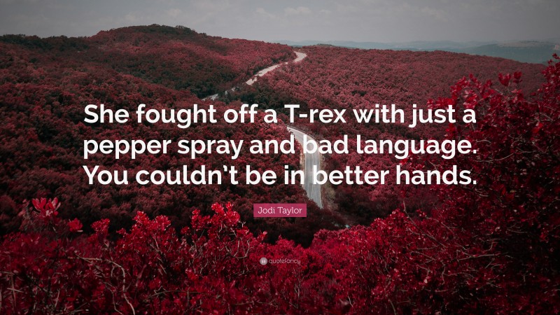 Jodi Taylor Quote: “She fought off a T-rex with just a pepper spray and bad language. You couldn’t be in better hands.”