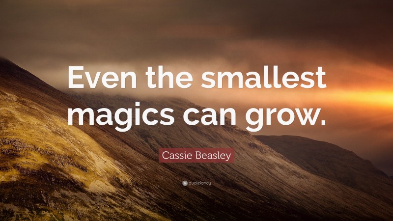Cassie Beasley Quote: “Even the smallest magics can grow.”