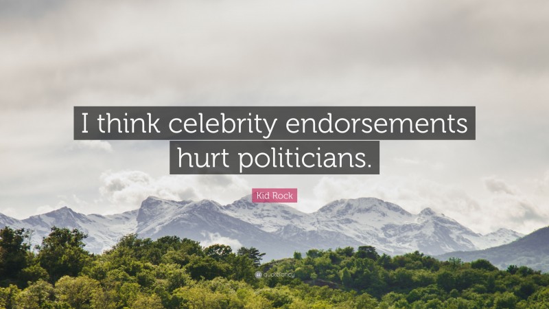 Kid Rock Quote: “I think celebrity endorsements hurt politicians.”