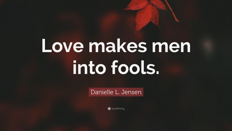 Danielle L. Jensen Quote: “Love makes men into fools.”