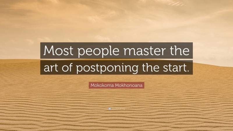 Mokokoma Mokhonoana Quote: “Most people master the art of postponing the start.”