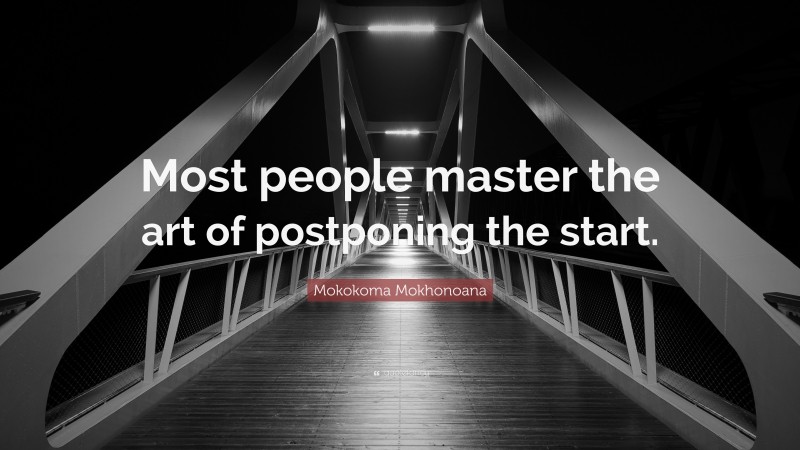 Mokokoma Mokhonoana Quote: “Most people master the art of postponing the start.”