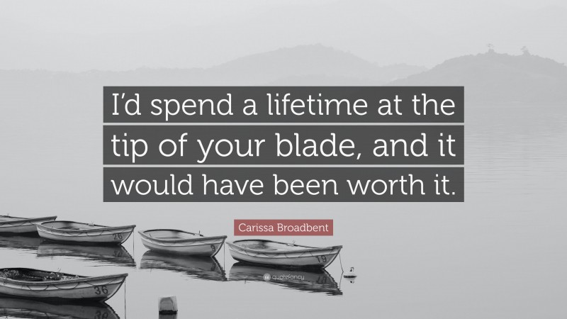 Carissa Broadbent Quote: “I’d spend a lifetime at the tip of your blade, and it would have been worth it.”