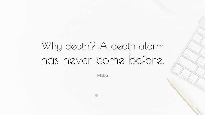 Misba Quote: “Why death? A death alarm has never come before.”