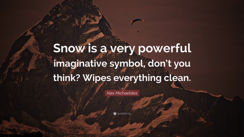 Alex Michaelides Quote: “Snow is a very powerful imaginative symbol, don’t you think? Wipes everything clean.”