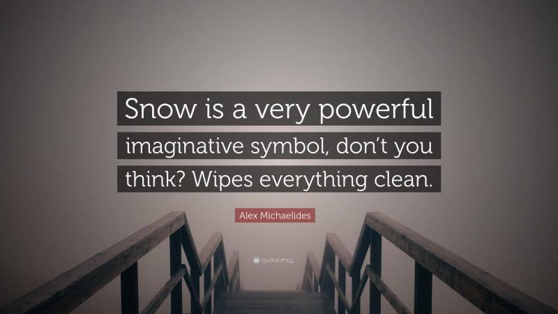 Alex Michaelides Quote: “Snow is a very powerful imaginative symbol, don’t you think? Wipes everything clean.”