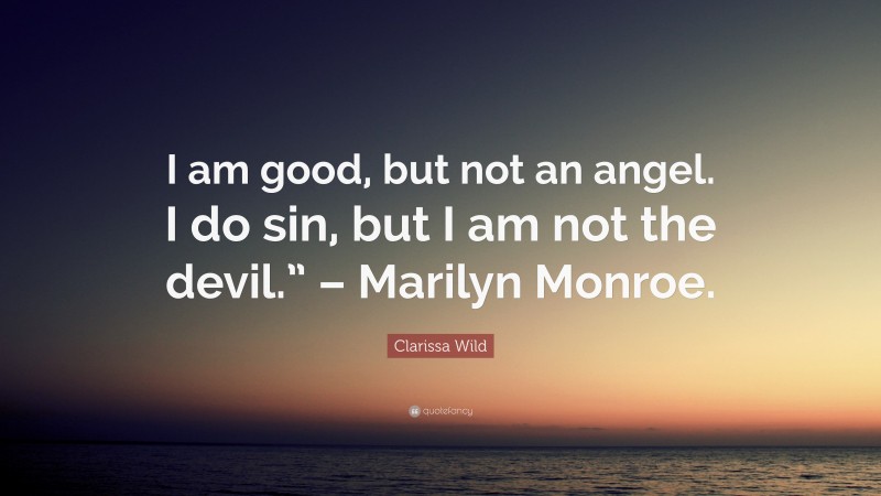 Clarissa Wild Quote: “I am good, but not an angel. I do sin, but I am not the devil.” – Marilyn Monroe.”
