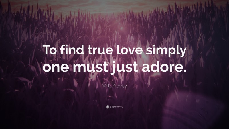 Will Advise Quote: “To find true love simply one must just adore.”