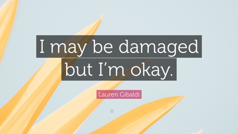 Lauren Gibaldi Quote: “I may be damaged but I’m okay.”