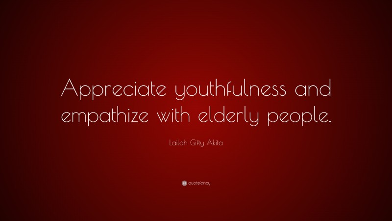Lailah Gifty Akita Quote: “Appreciate youthfulness and empathize with elderly people.”