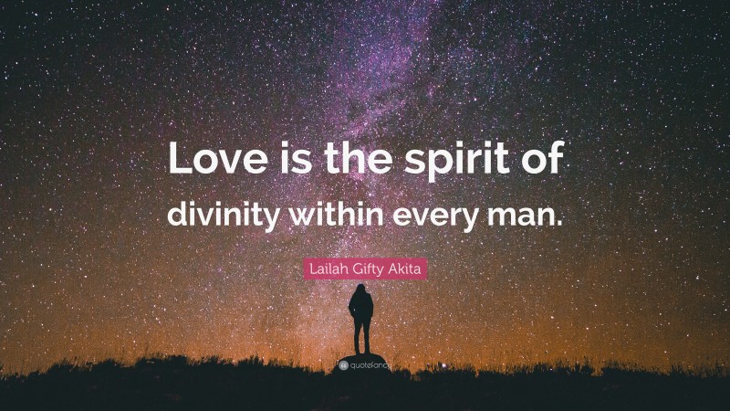 Lailah Gifty Akita Quote: “Love is the spirit of divinity within every man.”