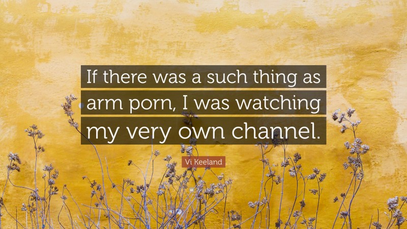 Vi Keeland Quote: “If there was a such thing as arm porn, I was watching my very own channel.”