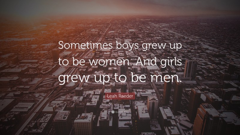 Leah Raeder Quote: “Sometimes boys grew up to be women. And girls grew up to be men.”