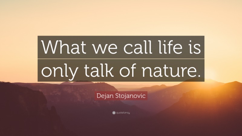 Dejan Stojanovic Quote: “What we call life is only talk of nature.”