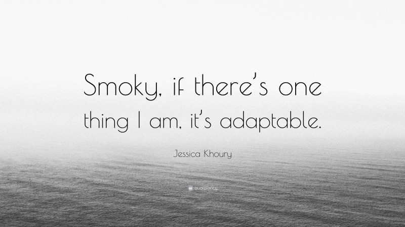 Jessica Khoury Quote: “Smoky, if there’s one thing I am, it’s adaptable.”