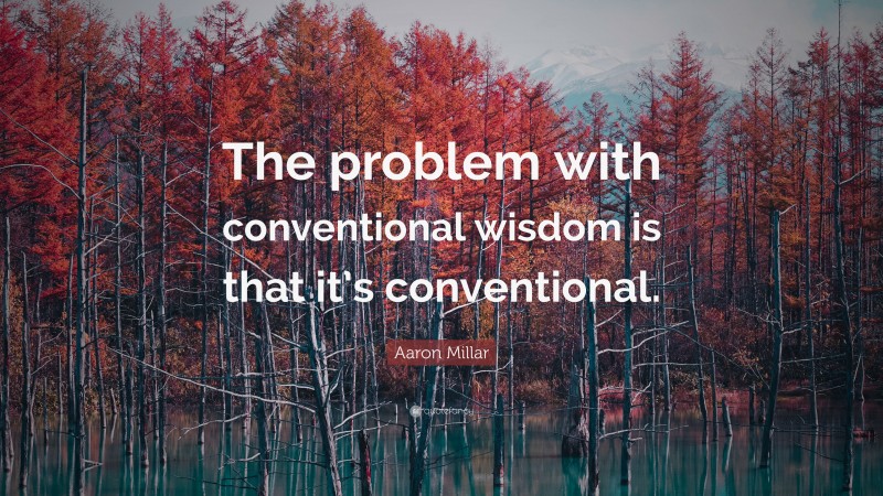 Aaron Millar Quote: “The problem with conventional wisdom is that it’s conventional.”