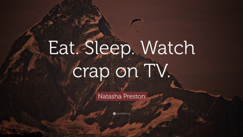 Natasha Preston Quote: “Eat. Sleep. Watch crap on TV.”