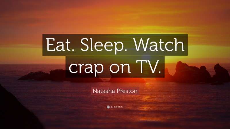 Natasha Preston Quote: “Eat. Sleep. Watch crap on TV.”