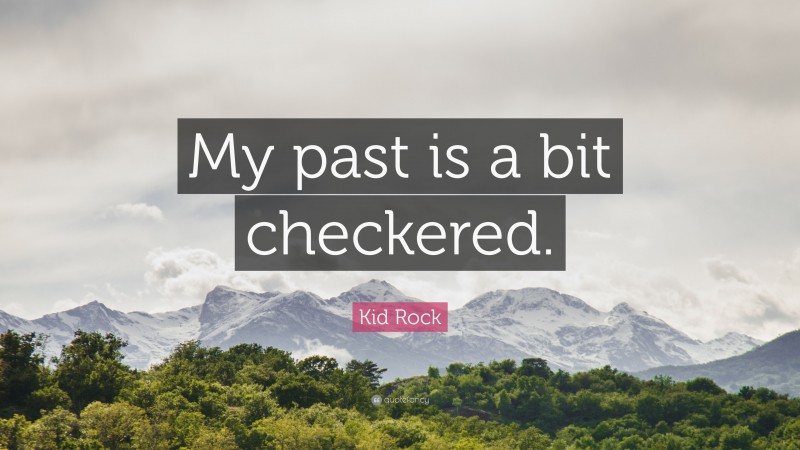 Kid Rock Quote: “My past is a bit checkered.”