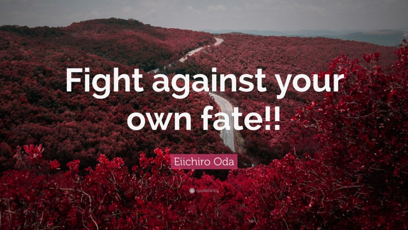 Eiichiro Oda Quote: “Fight against your own fate!!”