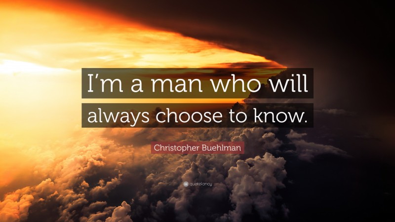 Christopher Buehlman Quote: “I’m a man who will always choose to know.”