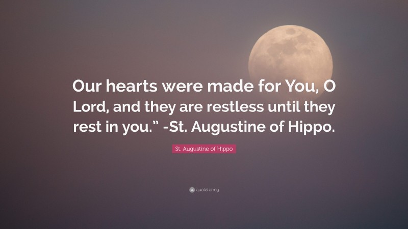 St. Augustine of Hippo Quote: “Our hearts were made for You, O Lord, and they are restless until they rest in you.” -St. Augustine of Hippo.”