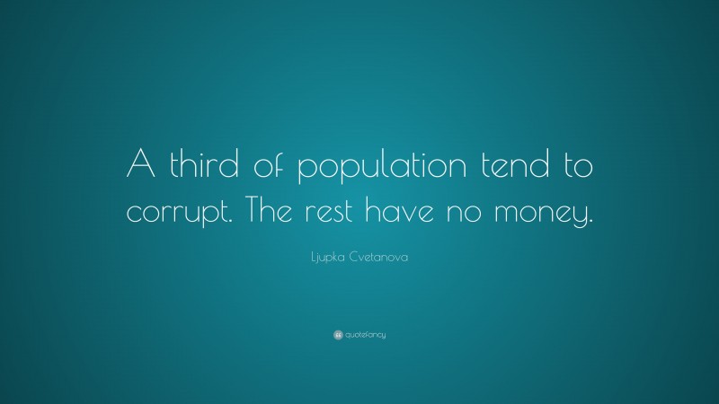 Ljupka Cvetanova Quote: “A third of population tend to corrupt. The rest have no money.”