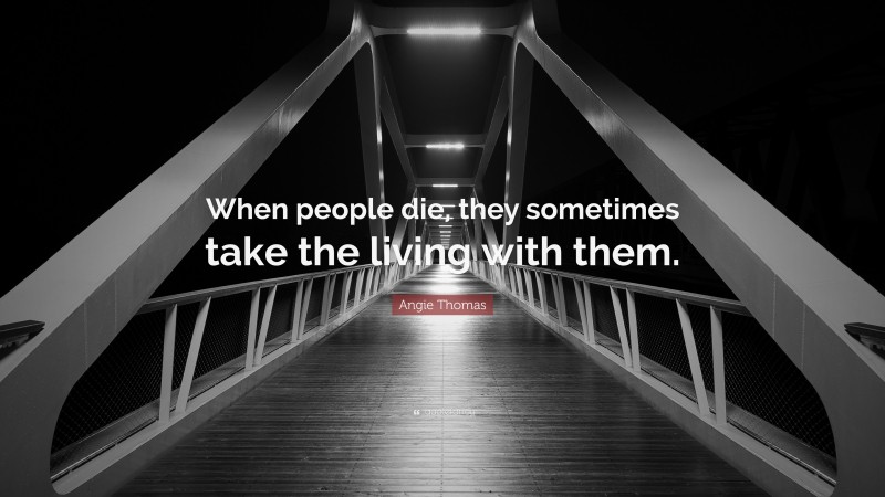 Angie Thomas Quote: “When people die, they sometimes take the living with them.”