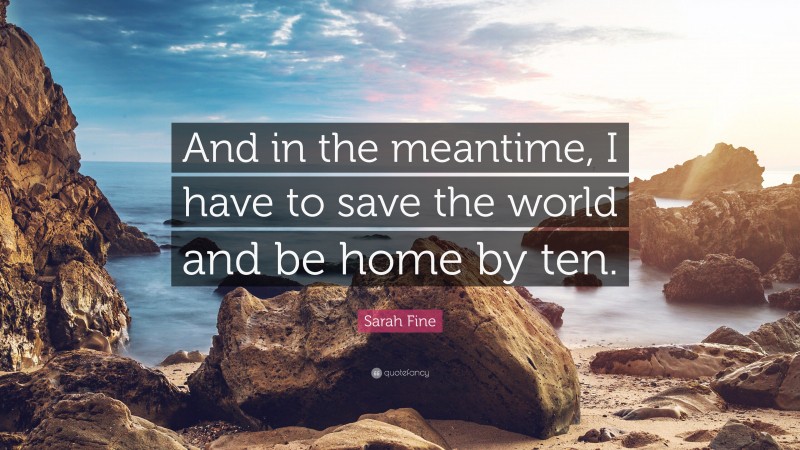 Sarah Fine Quote: “And in the meantime, I have to save the world and be home by ten.”