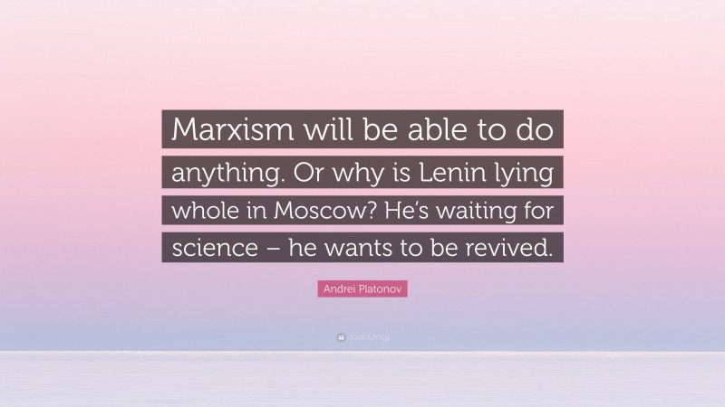 Andrei Platonov Quote: “Marxism will be able to do anything. Or why is Lenin lying whole in Moscow? He’s waiting for science – he wants to be revived.”