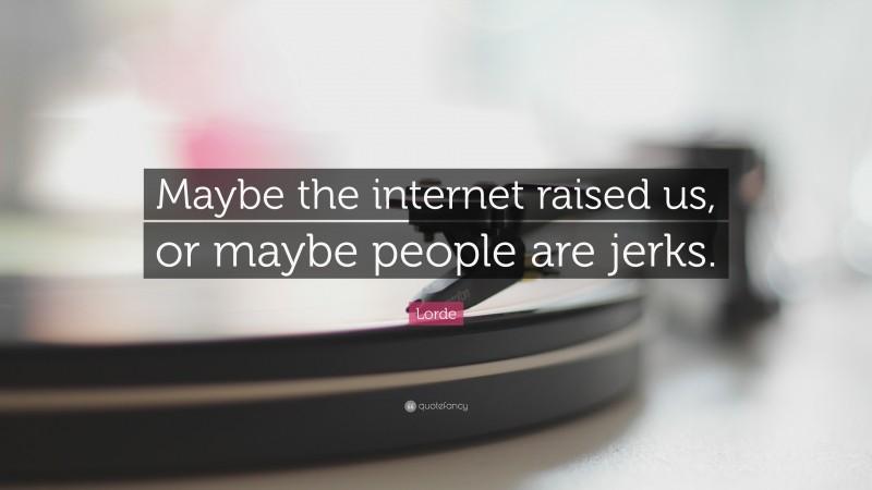 Lorde Quote: “Maybe the internet raised us, or maybe people are jerks.”