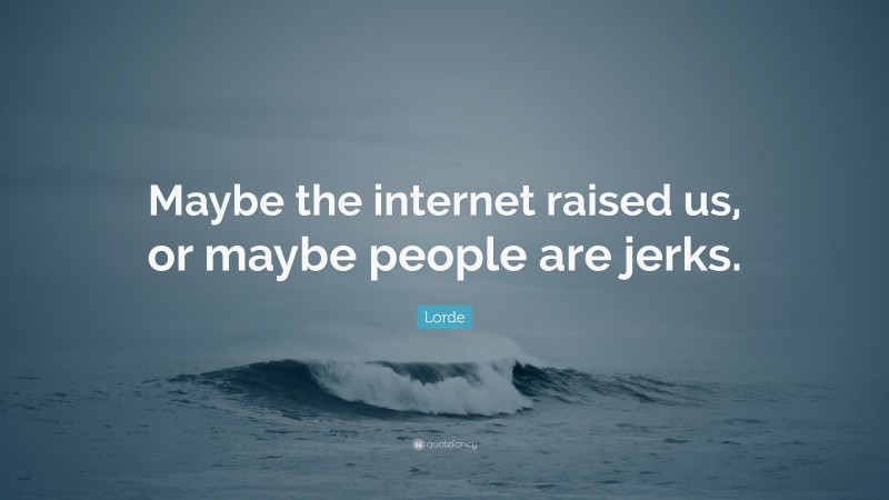 Lorde Quote: “Maybe the internet raised us, or maybe people are jerks.”