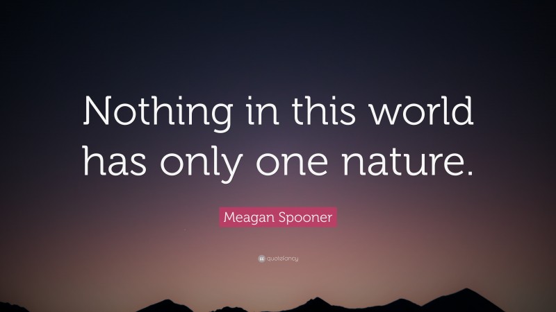 Meagan Spooner Quote: “Nothing in this world has only one nature.”