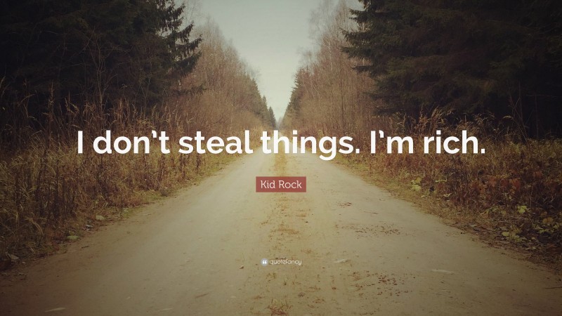 Kid Rock Quote: “I don’t steal things. I’m rich.”