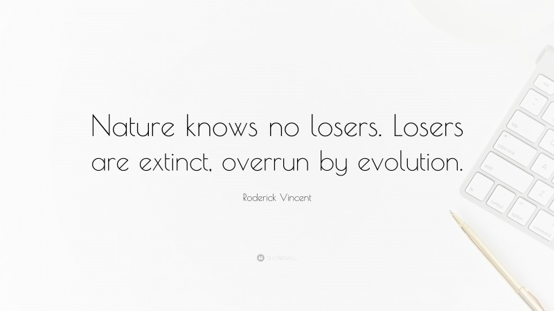 Roderick Vincent Quote: “Nature knows no losers. Losers are extinct, overrun by evolution.”