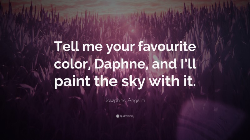 Josephine Angelini Quote: “Tell me your favourite color, Daphne, and I’ll paint the sky with it.”