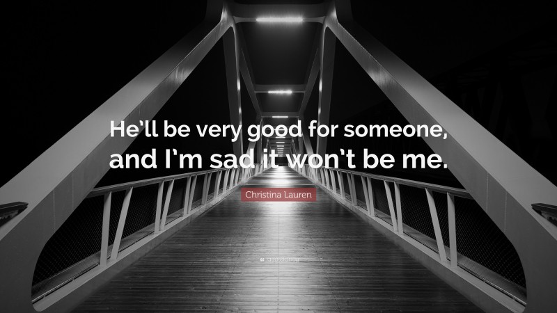 Christina Lauren Quote: “He’ll be very good for someone, and I’m sad it won’t be me.”